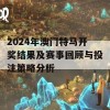 2024年澳门特马开奖结果及赛事回顾与投注策略分析