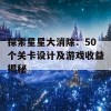 探索星星大消除：50个关卡设计及游戏收益揭秘