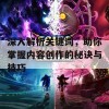 深入解析关键词，助你掌握内容创作的秘诀与技巧