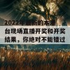 2022年最新的本港台现场直播开奖和开奖结果，你绝对不能错过！