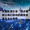 大国故事栏目：讲述那些让我们感动的国家故事与文化传奇