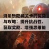 消消乐隐藏关卡的优势与攻略：提升挑战性、获取奖励、增强思维能力