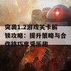 突袭1.2游戏关卡解锁攻略：提升策略与合作技巧享受乐趣