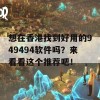 想在香港找到好用的949494软件吗？来看看这个推荐吧！