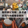 崩坏国记攻略：关卡通关技巧与策略全解析