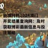 新澳特料2024澳门开奖结果查询网：及时获取博彩最新信息与投注策略