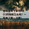 想知道天下彩9944CC的特别之处吗？一起来了解一下吧！