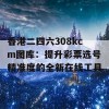 香港二四六308kcm图库：提升彩票选号精准度的全新在线工具