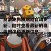 高清跑狗图期期自动更新，随时查看最新的高清图像和更新信息！