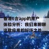 香港6合app的用户体验分析：我们来聊聊这款应用的好坏之处