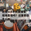 想用118手机直播看现场直播吗？这里教你怎么做！