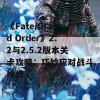 《Fate/Grand Order》2.2与2.5.2版本关卡攻略：巧妙应对战斗挑战