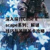 深入探讨Cube Escape系列：解谜技巧与关键关卡攻略