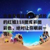 快来看看这款色彩缤纷的红姐118图库彩图彩色，绝对让你眼前一亮！