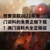 想要获取2022年澳门资料的免费正版下载？澳门资料大全正版资料下载2022免费