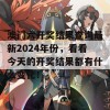 澳门六开奖结果查询最新2024年份，看看今天的开奖结果都有什么变化！