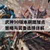 武神90版本刷图加点策略与装备选择详解