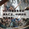 2023年最新免费资源大汇总，49种资料等你来拿！