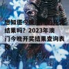 想知道今晚澳门的开奖结果吗？2023年澳门今晚开奖结果查询表格