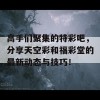 高手们聚集的特彩吧，分享天空彩和福彩堂的最新动态与技巧！