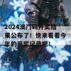 2024澳门码开奖结果公布了！快来看看今年的开奖记录吧！