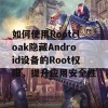 如何使用Rootcloak隐藏Android设备的Root权限，提升应用安全性