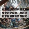 香港正版挂牌彩图更新及查询全攻略，助您轻松掌握最新动态与历史记录