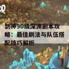 剑神90级深渊副本攻略：最佳刷法与队伍搭配技巧解析