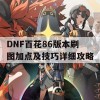 DNF百花86版本刷图加点及技巧详细攻略