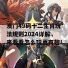 澳门49码十二生肖玩法规则2024详解，来看看怎么玩更有趣！