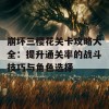 崩坏三樱花关卡攻略大全：提升通关率的战斗技巧与角色选择