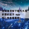 想知道怎样下载九九发彩票的官方 app 吗？快来看看吧！