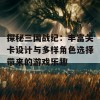 探秘三国战纪：丰富关卡设计与多样角色选择带来的游戏乐趣