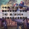 今晚澳门彩2024年最新开奖信息，你获取了吗？澳门彩2024年今晚开奖记录查询结果