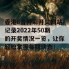 香港6合开彩开奖网站记录2022年50期的开奖情况一览，让你轻松掌握每期动态！