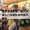 魔界深渊攻略：新人快速入门与团队协作技巧解析