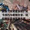 解锁《天天爱消除》关卡技巧与策略分享，轻松畅玩游戏乐趣无限