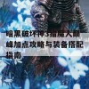 暗黑破坏神3猎魔人巅峰加点攻略与装备搭配指南