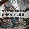 关于六和彩开码的最新资料网站767，你想了解哪些信息呢？