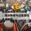 微信游戏关卡43攻略：挑战障碍与过关技巧全面解析