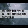 澳门旅行必备APP推荐，提升你的旅游体验与打卡乐趣