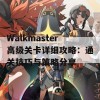 Walkmaster高级关卡详细攻略：通关技巧与策略分享