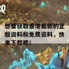 想要获取香港最新的正版资料和免费资料，快来下载吧！