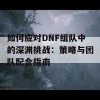 如何应对DNF组队中的深渊挑战：策略与团队配合指南