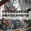 打时空裂缝深渊的全面攻略与团队协作技巧解析