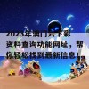 2023年澳门六下彩资料查询功能网址，帮你轻松找到最新信息！