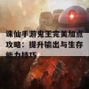 诛仙手游鬼王完美加点攻略：提升输出与生存能力技巧