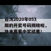 台湾2020年053期的开奖号码揭晓啦，快来看看中奖结果！