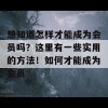 想知道怎样才能成为会员吗？这里有一些实用的方法！如何才能成为会员