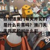 你知道澳门每天开奖的是什么彩票吗？澳门天天开奖的叫什么彩